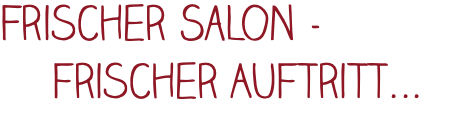 Frischer Salon - frischer Auftritt...